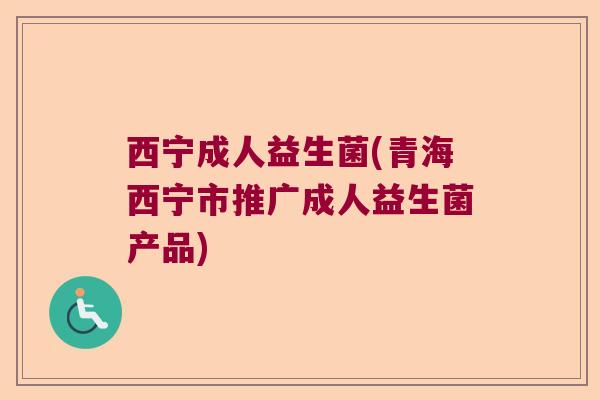 西宁成人益生菌(青海西宁市推广成人益生菌产品)