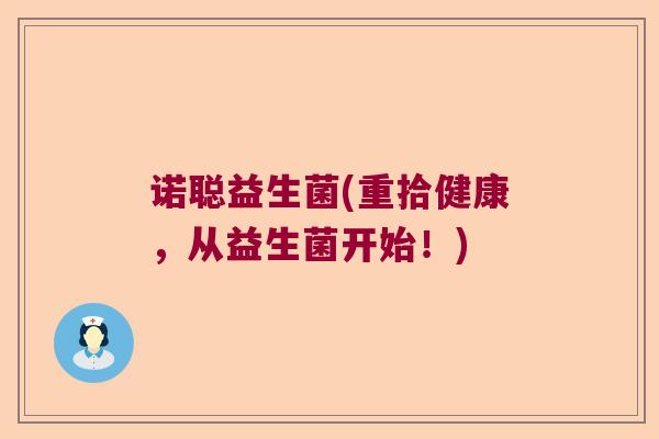 诺聪益生菌(重拾健康，从益生菌开始！)