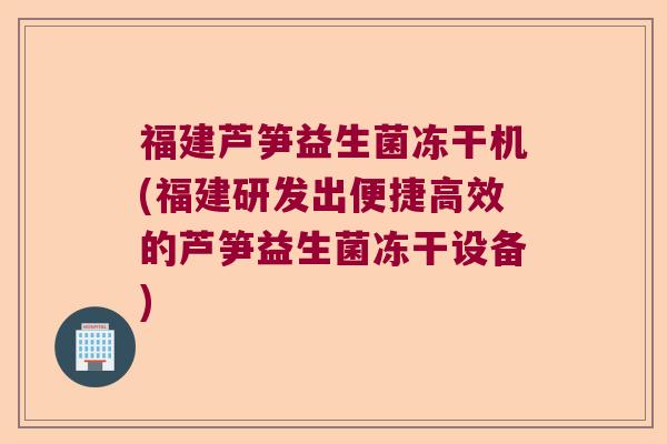 福建芦笋益生菌冻干机(福建研发出便捷高效的芦笋益生菌冻干设备) 福建芦笋益生菌冻干机(福建研发出便捷高效的芦笋益生菌冻干设备)