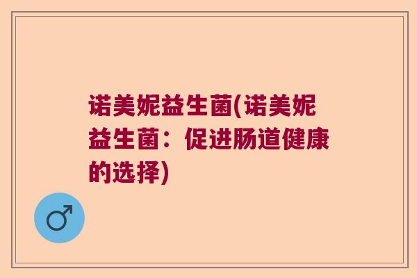 诺美妮益生菌(诺美妮益生菌：促进肠道健康的选择)