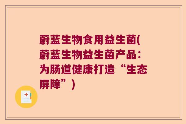 蔚蓝生物食用益生菌(蔚蓝生物益生菌产品：为肠道健康打造“生态屏障”)
