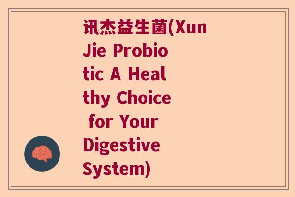 讯杰益生菌(Xun Jie Probiotic A Healthy Choice for Your Digestive System)