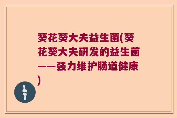 葵花葵大夫益生菌(葵花葵大夫研发的益生菌——强力维护肠道健康)