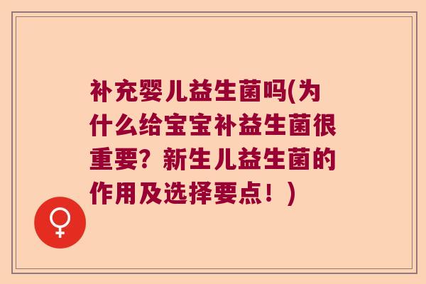 补充婴儿益生菌吗(为什么给宝宝补益生菌很重要？新生儿益生菌的作用及选择要点！)