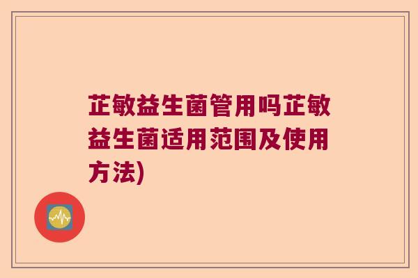 芷敏益生菌管用吗芷敏益生菌适用范围及使用方法) 芷敏益生菌管用吗芷敏益生菌适用范围及使用方法)