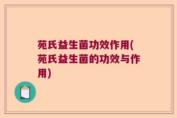 苑氏益生菌功效作用(苑氏益生菌的功效与作用)
