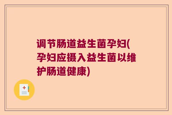 调节肠道益生菌孕妇(孕妇应摄入益生菌以维护肠道健康)