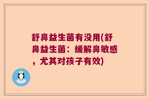 舒鼻益生菌有没用(舒鼻益生菌：缓解鼻敏感，尤其对孩子有效)