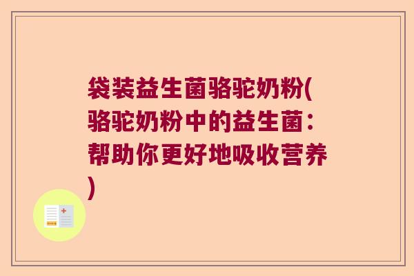 袋装益生菌骆驼奶粉(骆驼奶粉中的益生菌：帮助你更好地吸收营养)