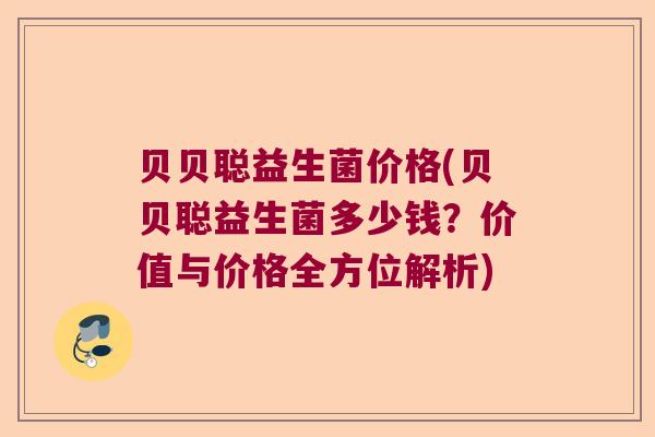 贝贝聪益生菌价格(贝贝聪益生菌多少钱？价值与价格全方位解析)
