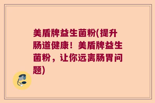 美盾牌益生菌粉(提升肠道健康！美盾牌益生菌粉，让你远离肠胃问题)