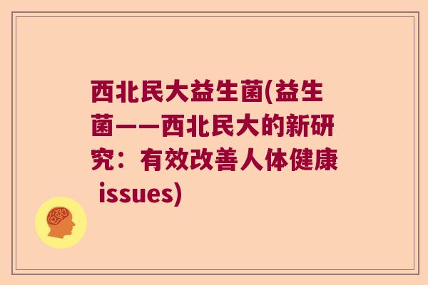 西北民大益生菌(益生菌——西北民大的新研究：有效改善人体健康 issues)