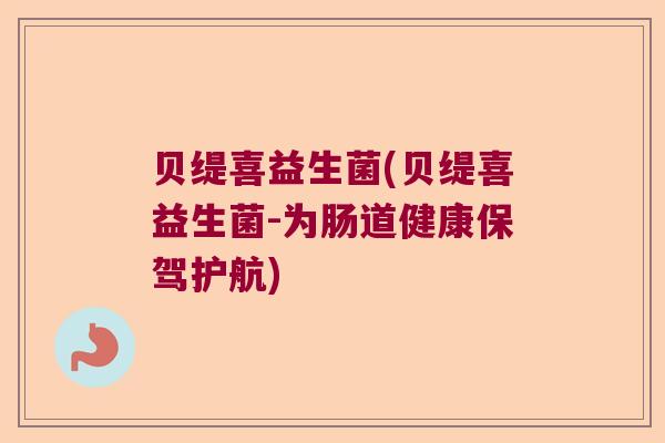 贝缇喜益生菌(贝缇喜益生菌-为肠道健康保驾护航)