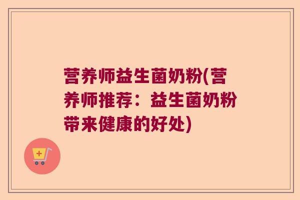 营养师益生菌奶粉(营养师推荐：益生菌奶粉带来健康的好处)