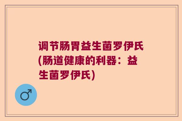 调节肠胃益生菌罗伊氏(肠道健康的利器：益生菌罗伊氏)