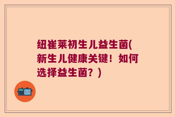 纽崔莱初生儿益生菌(新生儿健康关键!如何选择益生菌?) 纽崔莱初生儿益生菌(新生儿健康关键!如何选择益生菌?)