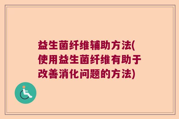 益生菌纤维辅助方法(使用益生菌纤维有助于改善消化问题的方法)