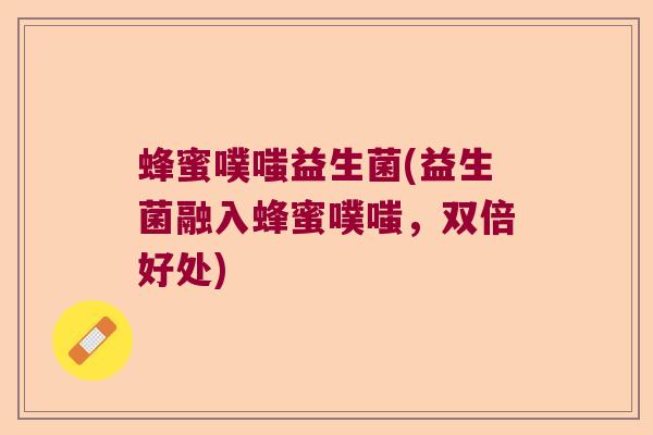 蜂蜜噗嗤益生菌(益生菌融入蜂蜜噗嗤，双倍好处)