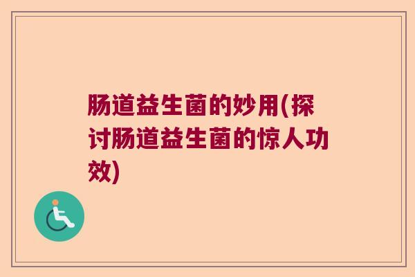肠道益生菌的妙用(探讨肠道益生菌的惊人功效) 肠道益生菌的妙用(探讨肠道益生菌的惊人功效)