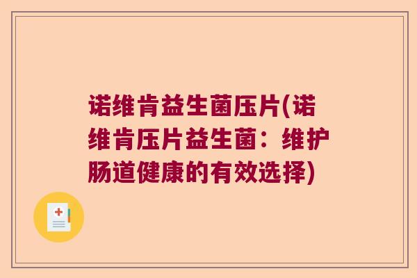 诺维肯益生菌压片(诺维肯压片益生菌:维护肠道健康的有效选择) 诺维肯益生菌压片(诺维肯压片益生菌:维护肠道健康的有效选择)