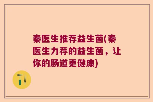 秦医生推荐益生菌(秦医生力荐的益生菌，让你的肠道更健康)