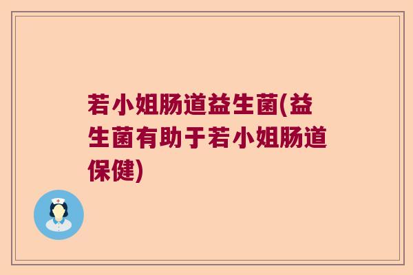 若小姐肠道益生菌(益生菌有助于若小姐肠道保健)