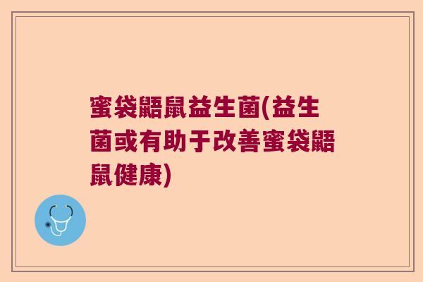 蜜袋鼯鼠益生菌(益生菌或有助于改善蜜袋鼯鼠健康)