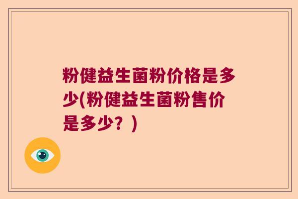 粉健益生菌粉价格是多少(粉健益生菌粉售价是多少?) 粉健益生菌粉价格是多少(粉健益生菌粉售价是多少?)