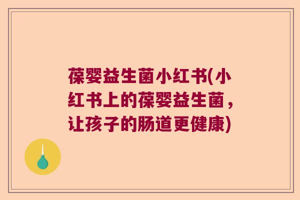葆婴益生菌小红书(小红书上的葆婴益生菌，让孩子的肠道更健康)