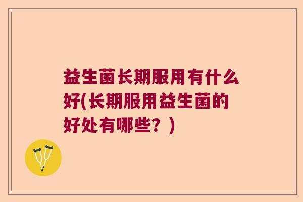 益生菌长期服用有什么好(长期服用益生菌的好处有哪些？)
