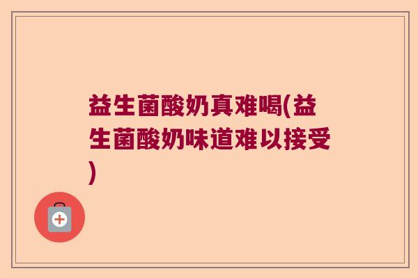 益生菌酸奶真难喝(益生菌酸奶味道难以接受)