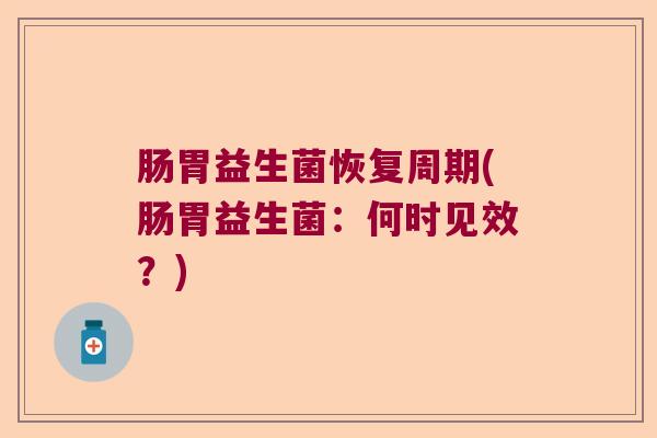 肠胃益生菌恢复周期(肠胃益生菌：何时见效？)