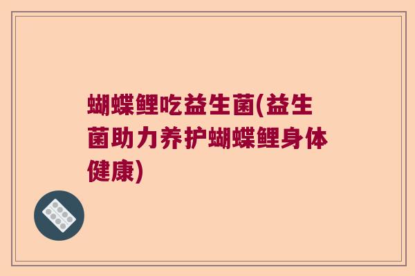 蝴蝶鲤吃益生菌(益生菌助力养护蝴蝶鲤身体健康)