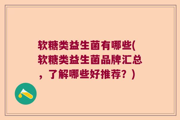 软糖类益生菌有哪些(软糖类益生菌品牌汇总，了解哪些好推荐？)