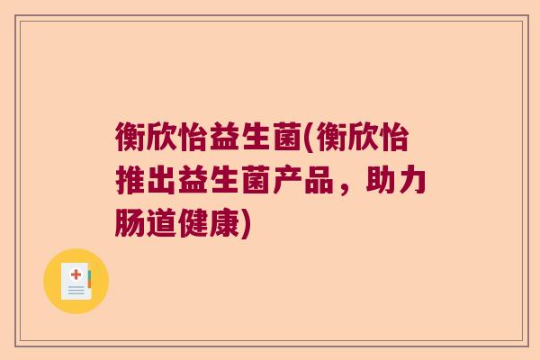 衡欣怡益生菌(衡欣怡推出益生菌产品，助力肠道健康)