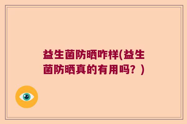 益生菌防晒咋样(益生菌防晒真的有用吗？)