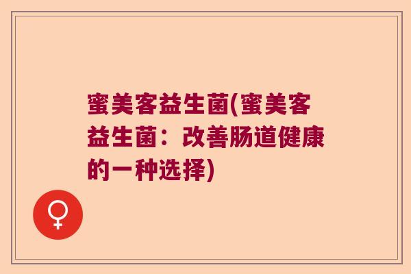 蜜美客益生菌(蜜美客益生菌:改善肠道健康的一种选择) 蜜美客益生菌(蜜美客益生菌:改善肠道健康的一种选择)