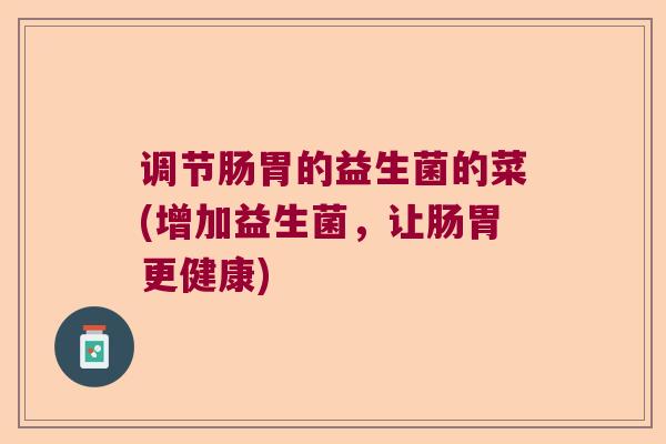 调节肠胃的益生菌的菜(增加益生菌，让肠胃更健康)