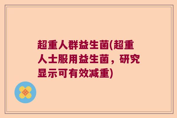 超重人群益生菌(超重人士服用益生菌，研究显示可有效减重)