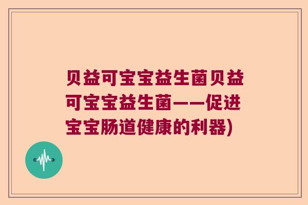 贝益可宝宝益生菌贝益可宝宝益生菌——促进宝宝肠道健康的利器)