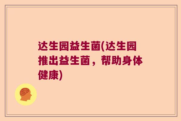 达生园益生菌(达生园推出益生菌，帮助身体健康)