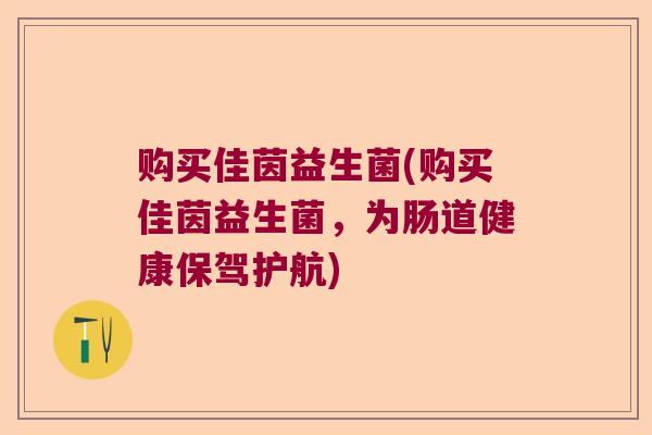 购买佳茵益生菌(购买佳茵益生菌，为肠道健康保驾护航)