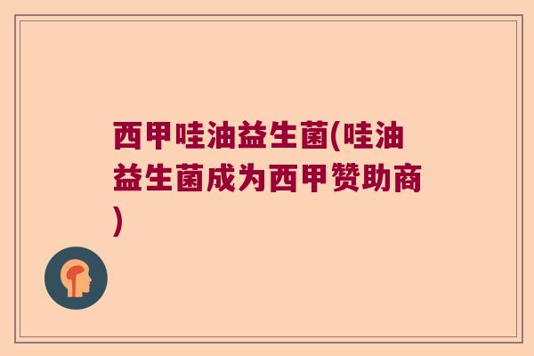 西甲哇油益生菌(哇油益生菌成为西甲赞助商)