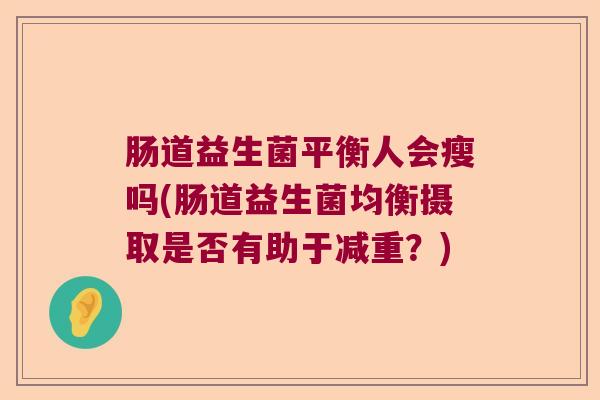 肠道益生菌平衡人会瘦吗(肠道益生菌均衡摄取是否有助于减重？)