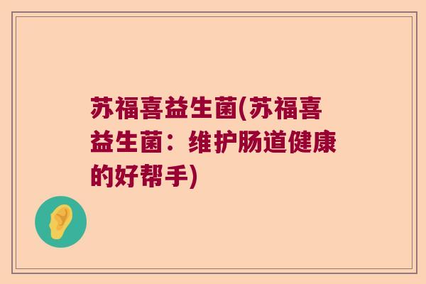 苏福喜益生菌(苏福喜益生菌：维护肠道健康的好帮手)