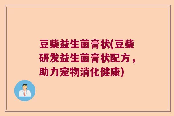 豆柴益生菌膏状(豆柴研发益生菌膏状配方，助力宠物消化健康)