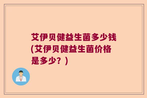 艾伊贝健益生菌多少钱(艾伊贝健益生菌价格是多少？)