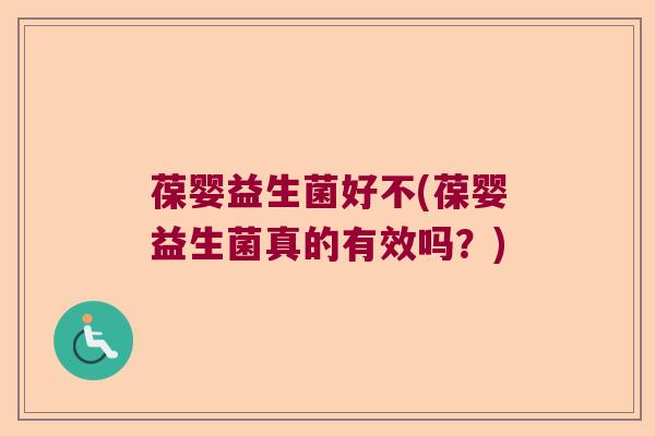 葆婴益生菌好不(葆婴益生菌真的有效吗?) 葆婴益生菌好不(葆婴益生菌真的有效吗?)