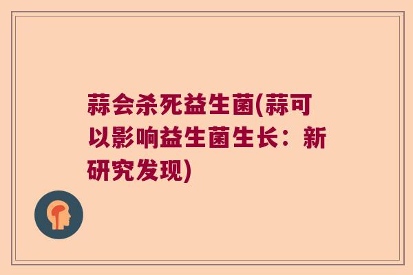 蒜会杀死益生菌(蒜可以影响益生菌生长：新研究发现)