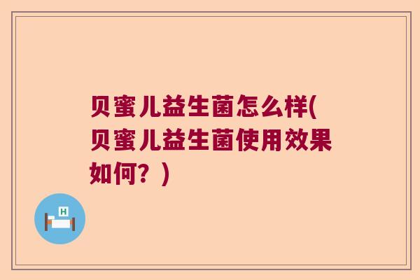 贝蜜儿益生菌怎么样(贝蜜儿益生菌使用效果如何?) 贝蜜儿益生菌怎么样(贝蜜儿益生菌使用效果如何?)